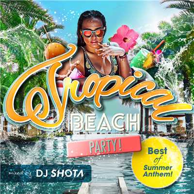 アルバム/Tropical Beach Party！ - Best of Summer Anthem！ (mixed by DJ SHOTA)/Various Artists