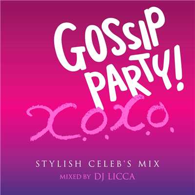 Gossip Party！ x.o.x.o. Stylish Celeb's mix - mixed by DJ LICCA/Various Artists