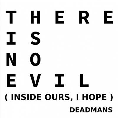 THERE IS NO EVIL (INSIDE OURS, I HOPE)/DEADMANS