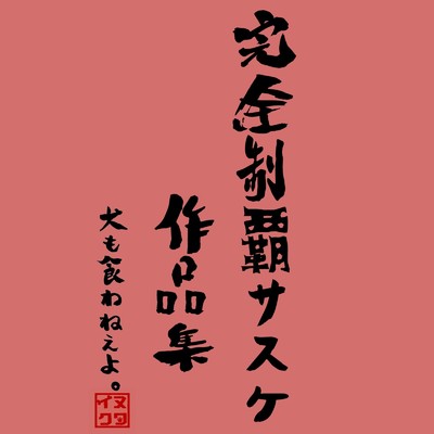 アルバム/完全制覇サスケ作品集 〜2018-2020〜/犬も食わねぇよ。