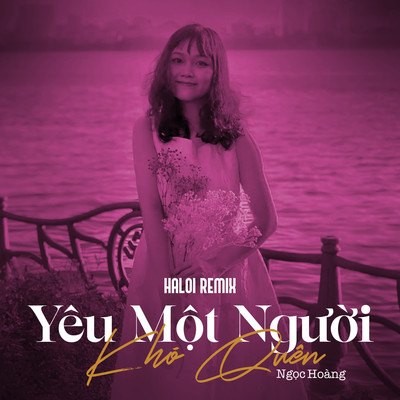 Yeu Mot Nguoi Kho Quen (Haloi Remix)/Ngoc Hoang
