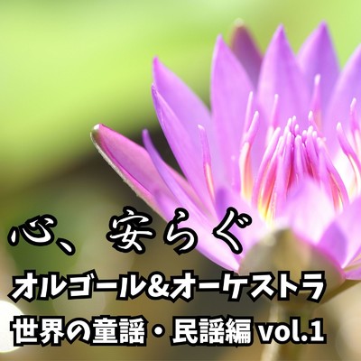 アルバム/心、安らぐ オルゴール&オーケストラ 〜世界の童謡・民謡編 vol.1〜/STUDIO incho3