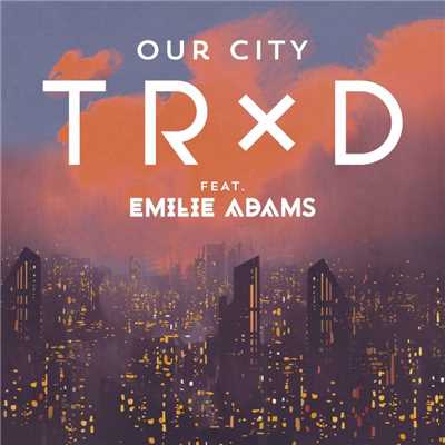 Our City (feat. Emilie Adams)/TRXD