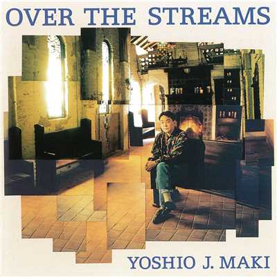 OVER THE STREAMS/ヨシオ J マキ