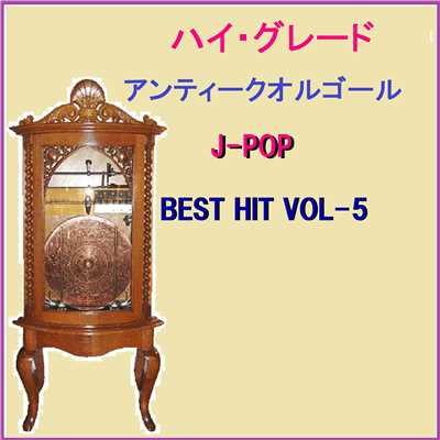 ハイ・グレード アンティークオルゴール作品集 J-POP BEST HIT VOL-5/オルゴールサウンド J-POP