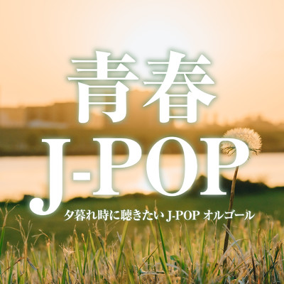 青春J-POP -夕暮れ時に聴きたいJ-POPオルゴール-/クレセント・オルゴール・ラボ