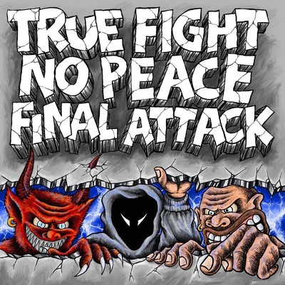 TRUE FIGHT ・ FINAL ATTACK ・ NO PEACE