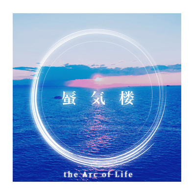 蜃気楼/the Arc of Life