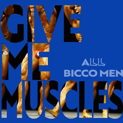 GIVE ME MUSCLES/ALL BICCO MEN