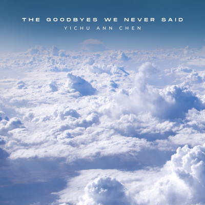 The Goodbyes We Never Said/Yichu Ann Chen