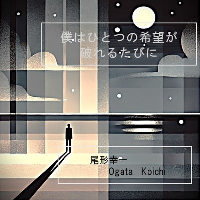 僕はひとつの希望が破れるたびに/尾形 幸一