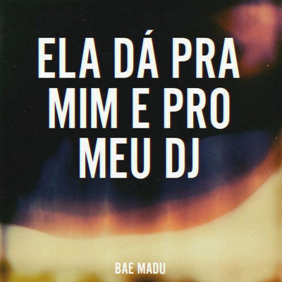 Ela Da Pra Mim E Pro Meu DJ/Bae Madu