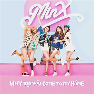 Why Did You Come To My Home/MINX