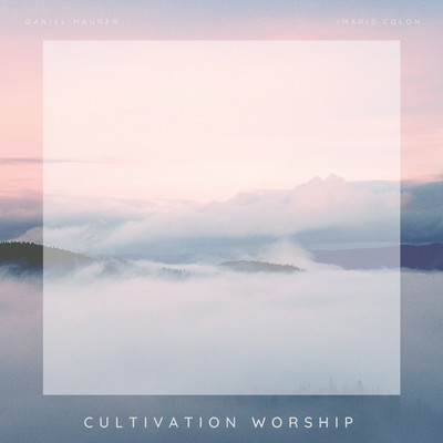 Cultivation Worship, Daniel Maurer & Imaris Colon