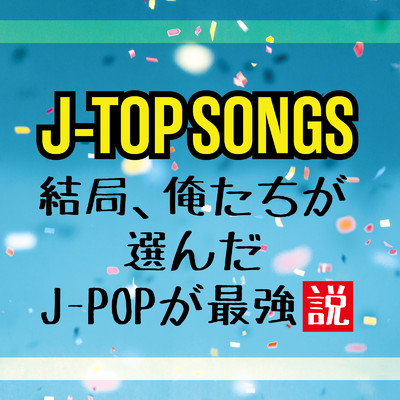 アルバム/J-TOP SONGS 結局、俺たちが選んだJ-POPが最強説/Various Artists