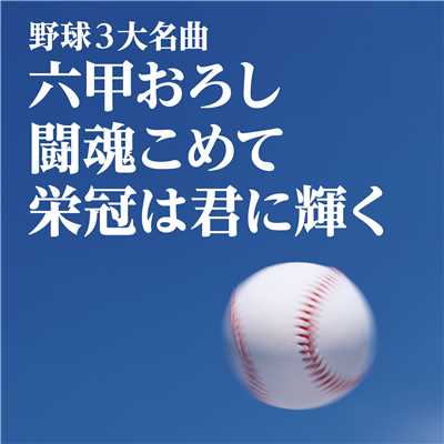野球3大名曲〜六甲おろし／闘魂こめて／栄冠は君に輝く〜/Various Artists