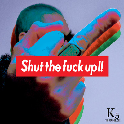 SHUT THE FUCK UP！！/K5 THE SERIOUS JOKE