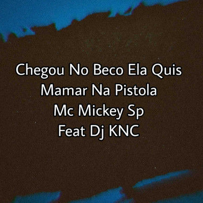 シングル/Chegou no Beco Ela Quis Mamar na Pistola (feat. Dj KNC)/Mc Mickey Sp