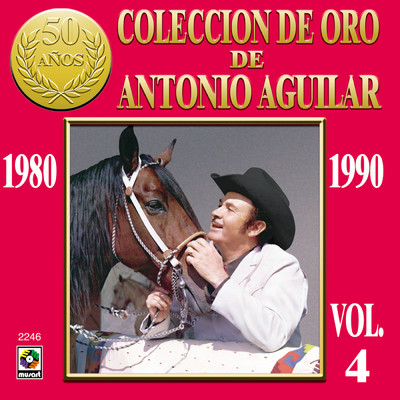 Coleccion de Oro de Antonio Aguilar, Vol. 4: 1980-1990/Antonio Aguilar