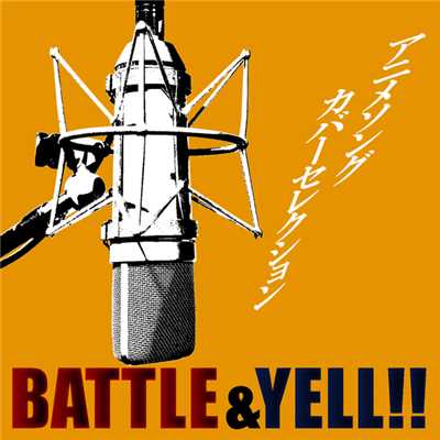 アニメソングカバーセレクション ～BATTLE&YELL！！/Various Artists