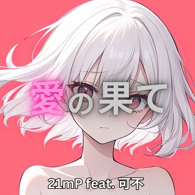 愛の果て/21mP feat. 可不