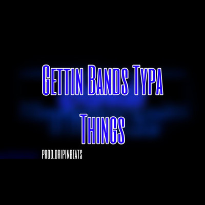 Gettin Bands Typa Thangs/dripinbeats