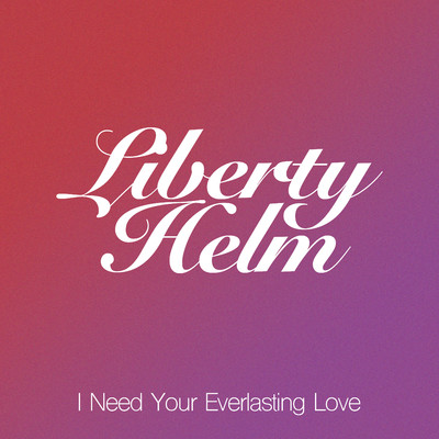 I Need Your Everlasting Love/Liberty Helm