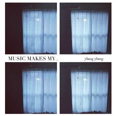 MUSIC MAKES MY…/ylang ylang