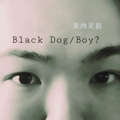 Black Dog／Boy？/果肉星叙