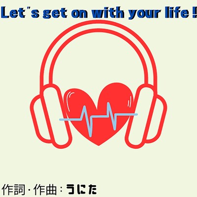 Let's get on with your life！/うにた