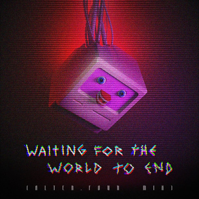 Waiting for the World to End (ALTER.FOUR Mix) (feat. LOOK MUM NO COMPUTER)/ALTER.FOUR