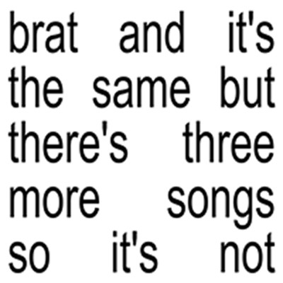 Brat and it's the same but there's three more songs so it's not/Charli xcx