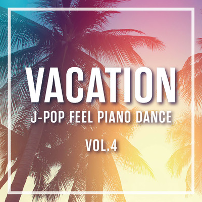 アルバム/VACATION 〜J-POP FEEL PIANO DANCE 〜Vol.4/Various Artists