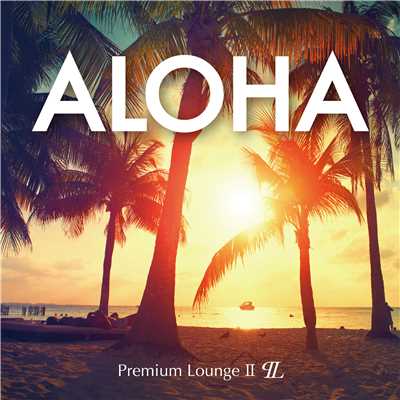 ALOHA -Premium LoungeII-/Premium Sound Project