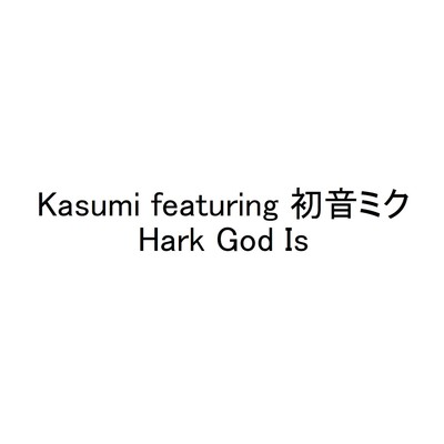 Hark God Is/Kasumi featuring 初音ミク