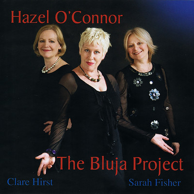 The Bluja Project/Hazel O'Connor, Clare Hirst & Sarah Fisher