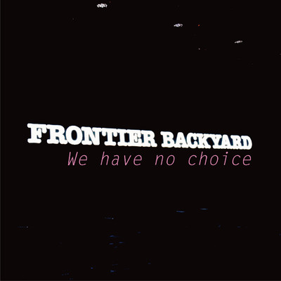 We have no choice/FRONTIER BACKYARD