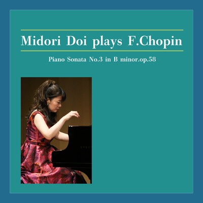 Midori Doi plays F.Chopin ピアノ・ソナタ 第3番ロ短調作品58/土井緑 & フレデリック・ショパン