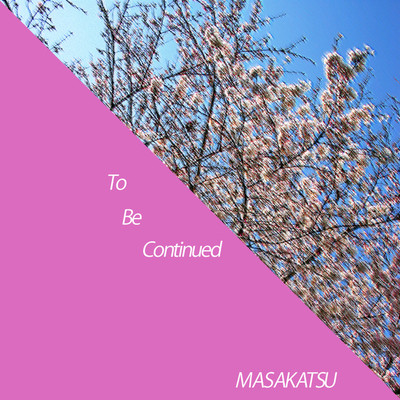To Be Continued/MASAKATSU