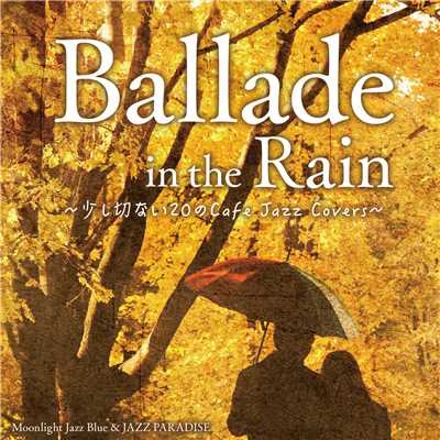 Ballade in the Rain 〜少し切ない20のCafe Jazz Covers〜/Moonlight Jazz Blue & JAZZ PARADISE