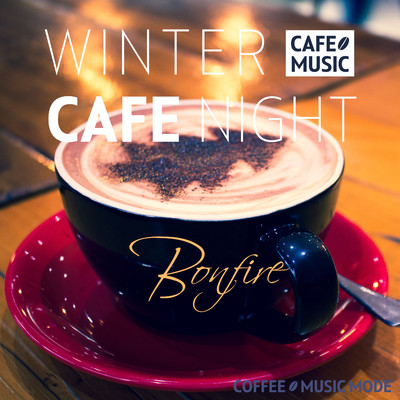 WINTER CAFE NIGHT BONFIRE 〜焚き火の音と冬のカフェミュージック〜/COFFEE MUSIC MODE