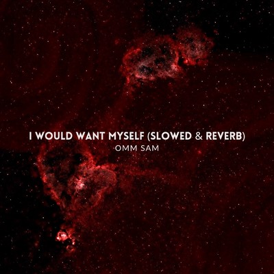 I would want myself (slowed & reverb)/OMM SAM