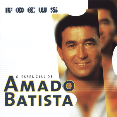 Focus: O Essencial de Amado Batista/Amado Batista