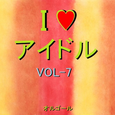 I LOVE アイドル オルゴール作品集 VOL-7/オルゴールサウンド J-POP
