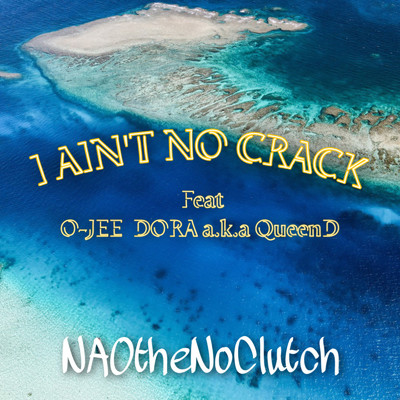 I AIN'T NO CRACK (feat. O-JEE & DORA a.k.a Queen D)/NAOtheNOCLUTCH