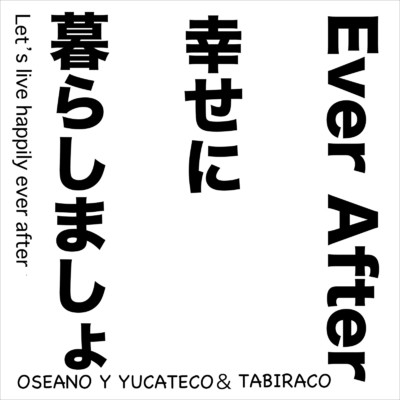 Ever After 幸せに暮らしましょ/OSEANO Y YUCATECO & TABIRACO