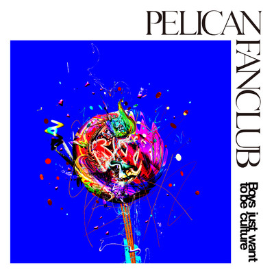 Boys just want to be culture/PELICAN FANCLUB