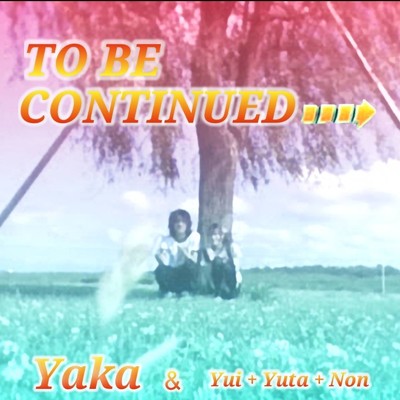 シングル/TO BE CONTINUED/Yaka