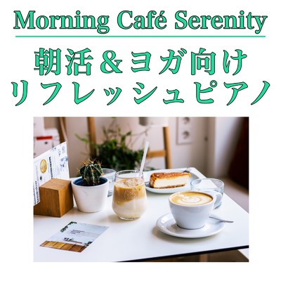 アルバム/Morning Cafe Serenity 朝活&ヨガ向けリフレッシュピアノ/Relaxing Cafe Music BGM 335
