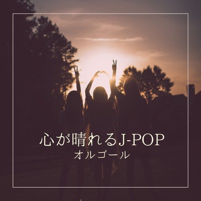 心が晴れるJ-POP オルゴール/I LOVE BGM LAB